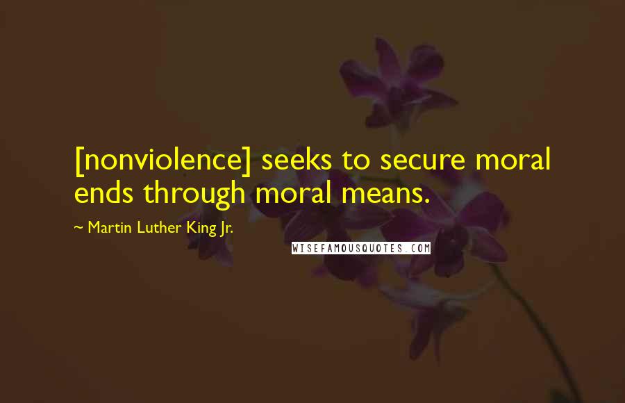 Martin Luther King Jr. Quotes: [nonviolence] seeks to secure moral ends through moral means.