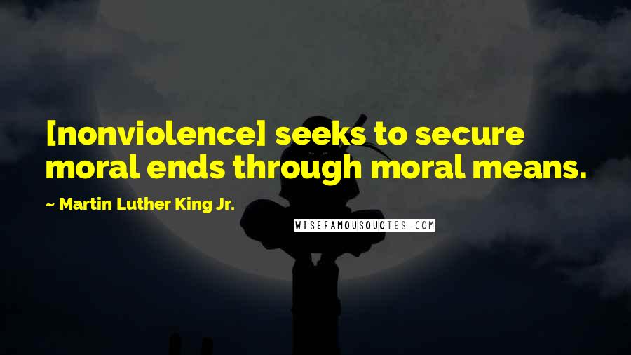 Martin Luther King Jr. Quotes: [nonviolence] seeks to secure moral ends through moral means.