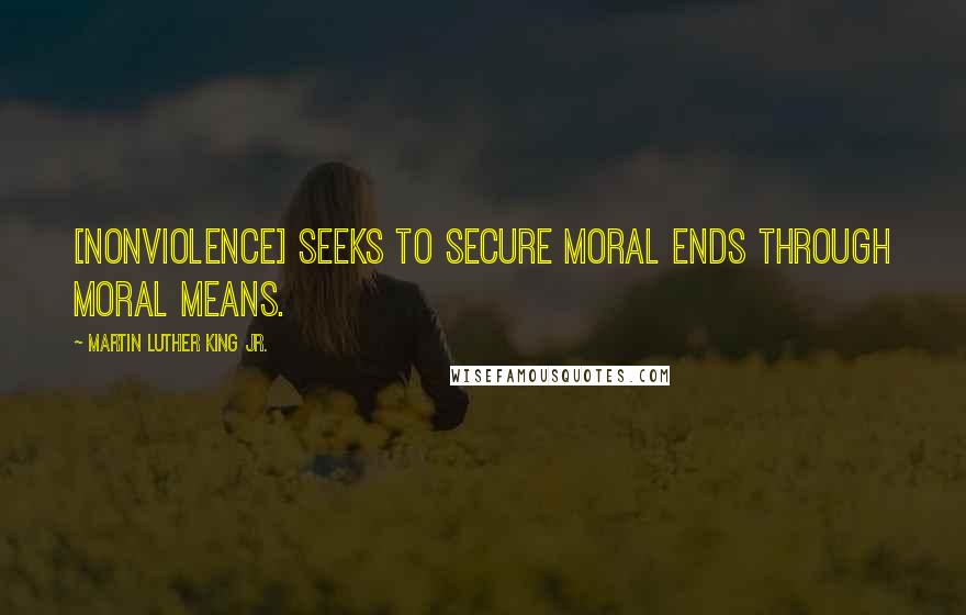 Martin Luther King Jr. Quotes: [nonviolence] seeks to secure moral ends through moral means.