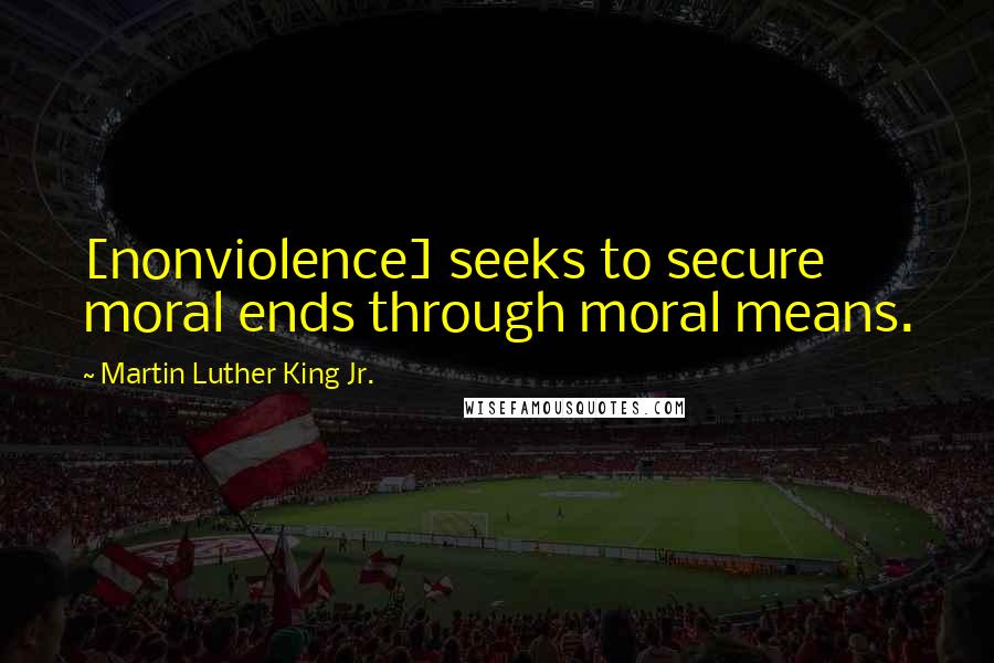 Martin Luther King Jr. Quotes: [nonviolence] seeks to secure moral ends through moral means.
