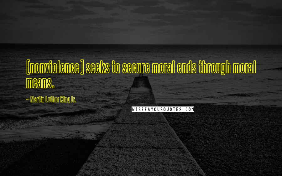 Martin Luther King Jr. Quotes: [nonviolence] seeks to secure moral ends through moral means.