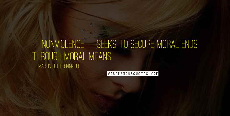 Martin Luther King Jr. Quotes: [nonviolence] seeks to secure moral ends through moral means.