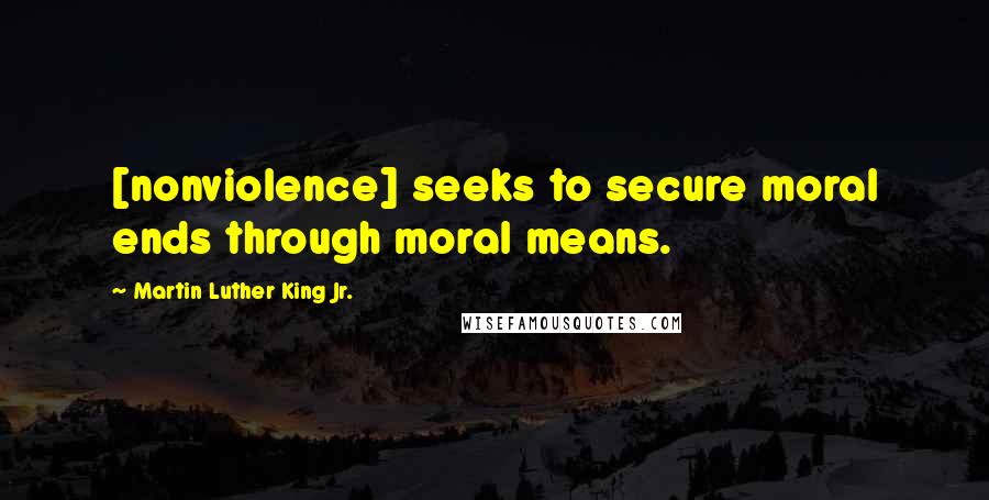 Martin Luther King Jr. Quotes: [nonviolence] seeks to secure moral ends through moral means.