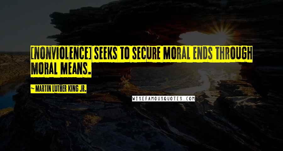 Martin Luther King Jr. Quotes: [nonviolence] seeks to secure moral ends through moral means.