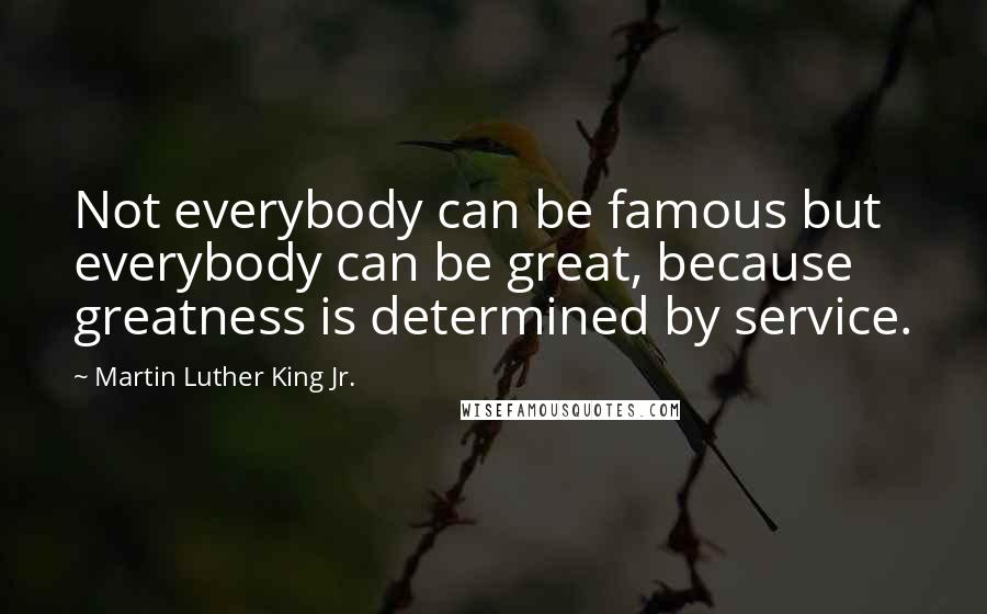 Martin Luther King Jr. Quotes: Not everybody can be famous but everybody can be great, because greatness is determined by service.