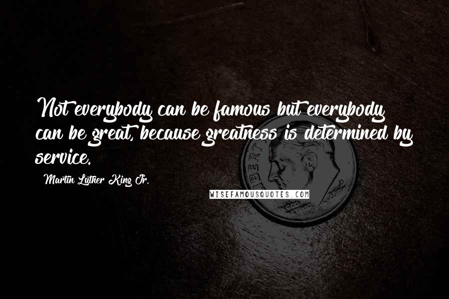 Martin Luther King Jr. Quotes: Not everybody can be famous but everybody can be great, because greatness is determined by service.