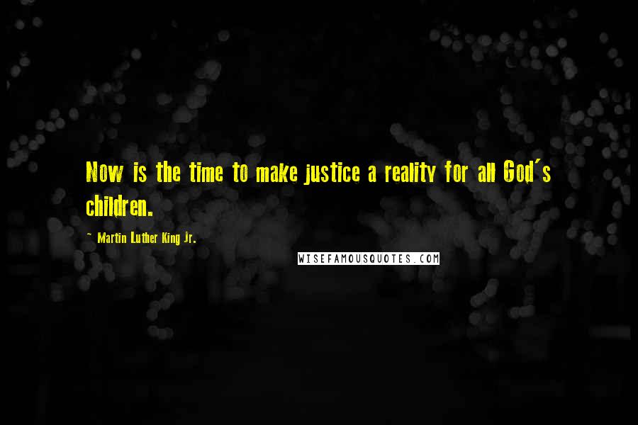 Martin Luther King Jr. Quotes: Now is the time to make justice a reality for all God's children.