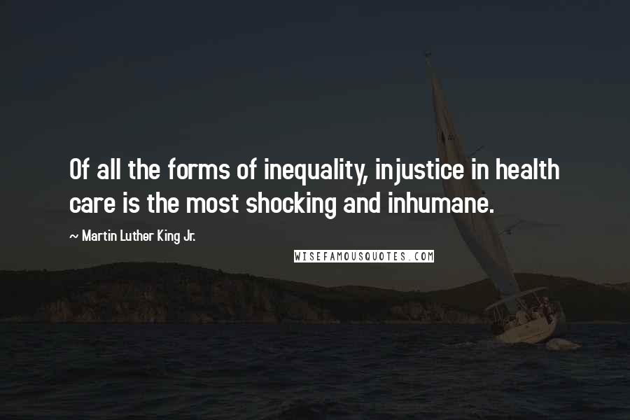Martin Luther King Jr. Quotes: Of all the forms of inequality, injustice in health care is the most shocking and inhumane.