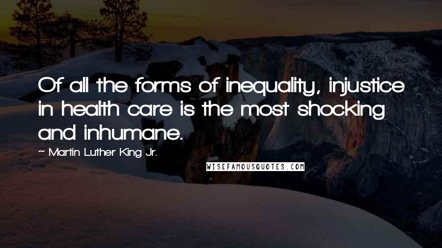 Martin Luther King Jr. Quotes: Of all the forms of inequality, injustice in health care is the most shocking and inhumane.