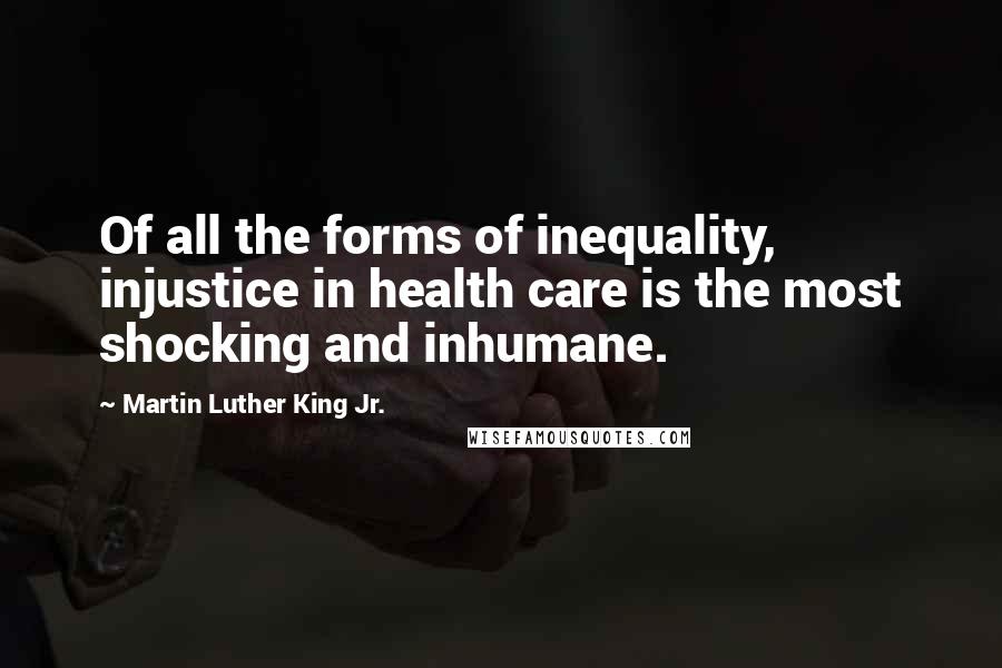 Martin Luther King Jr. Quotes: Of all the forms of inequality, injustice in health care is the most shocking and inhumane.