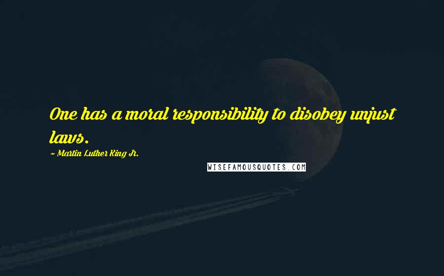 Martin Luther King Jr. Quotes: One has a moral responsibility to disobey unjust laws.