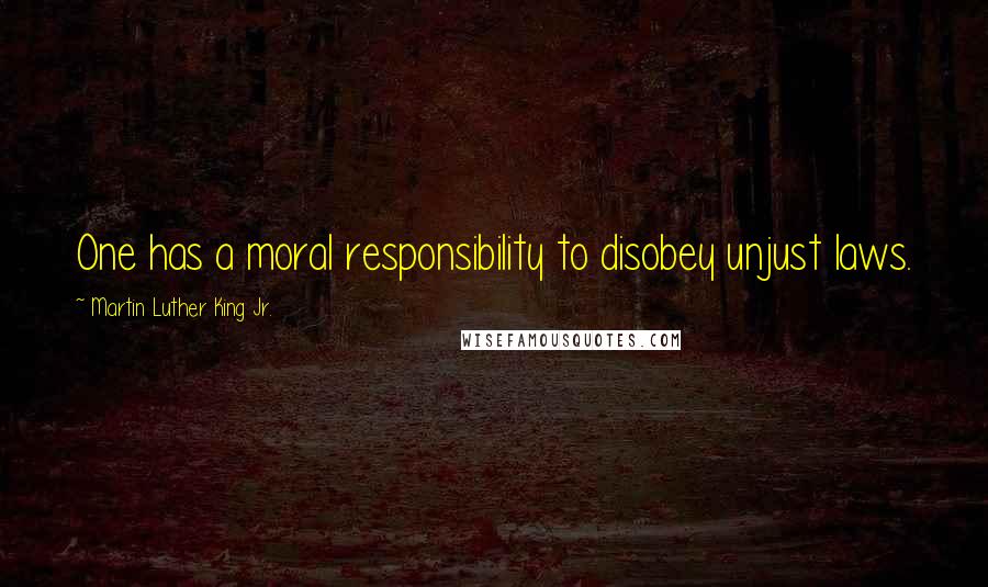 Martin Luther King Jr. Quotes: One has a moral responsibility to disobey unjust laws.