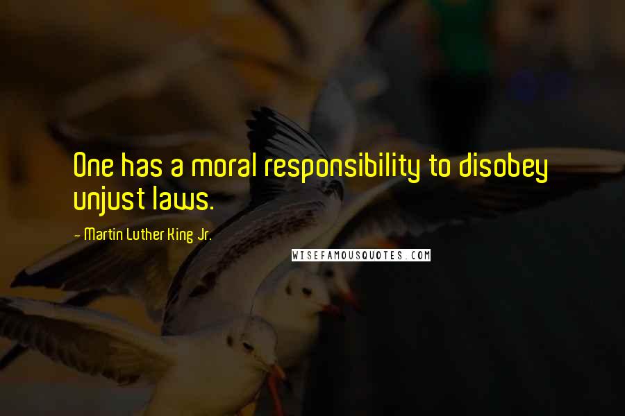 Martin Luther King Jr. Quotes: One has a moral responsibility to disobey unjust laws.