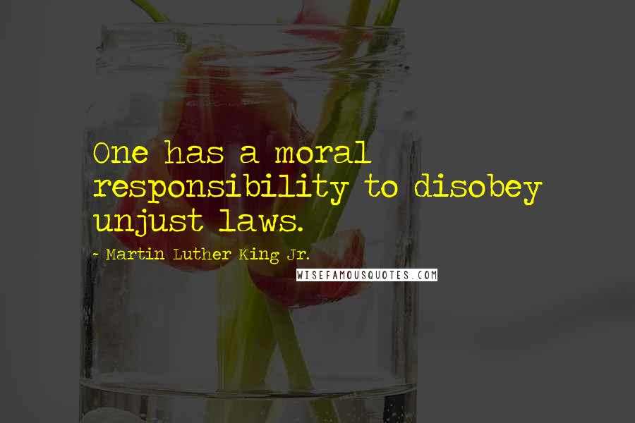 Martin Luther King Jr. Quotes: One has a moral responsibility to disobey unjust laws.