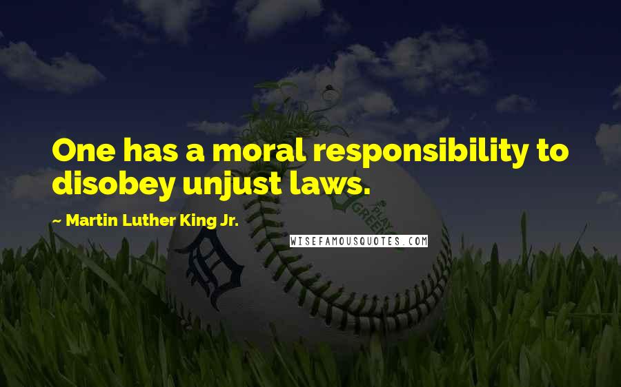 Martin Luther King Jr. Quotes: One has a moral responsibility to disobey unjust laws.