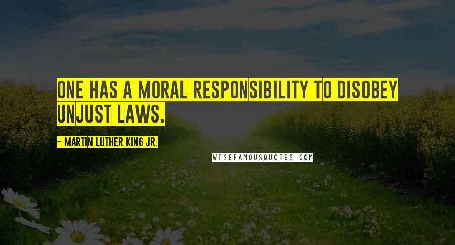Martin Luther King Jr. Quotes: One has a moral responsibility to disobey unjust laws.