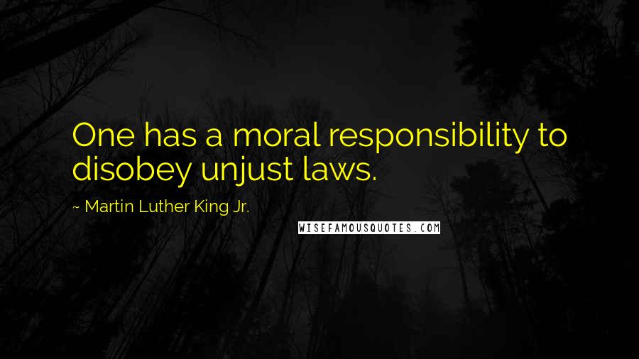 Martin Luther King Jr. Quotes: One has a moral responsibility to disobey unjust laws.