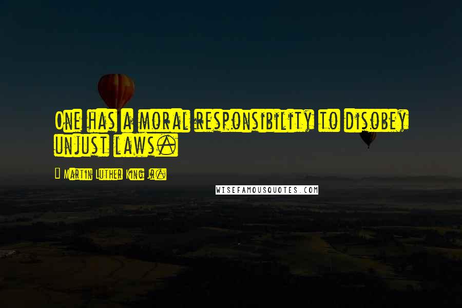 Martin Luther King Jr. Quotes: One has a moral responsibility to disobey unjust laws.