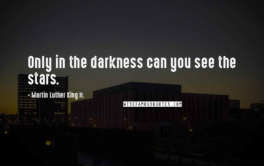 Martin Luther King Jr. Quotes: Only in the darkness can you see the stars.