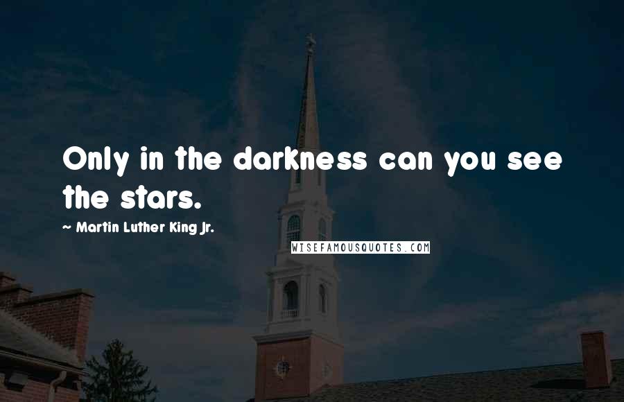 Martin Luther King Jr. Quotes: Only in the darkness can you see the stars.