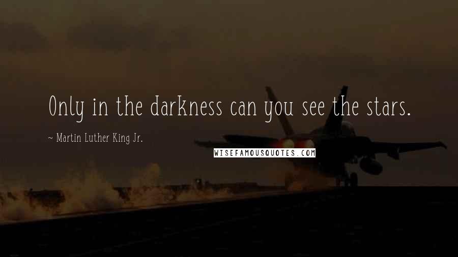 Martin Luther King Jr. Quotes: Only in the darkness can you see the stars.