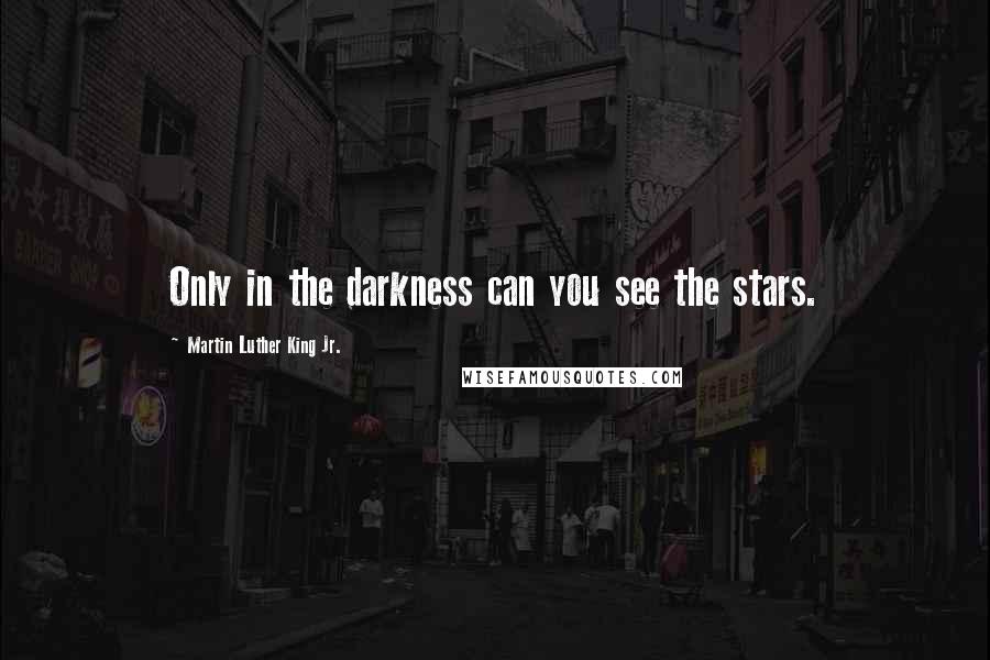 Martin Luther King Jr. Quotes: Only in the darkness can you see the stars.