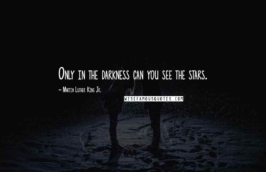 Martin Luther King Jr. Quotes: Only in the darkness can you see the stars.