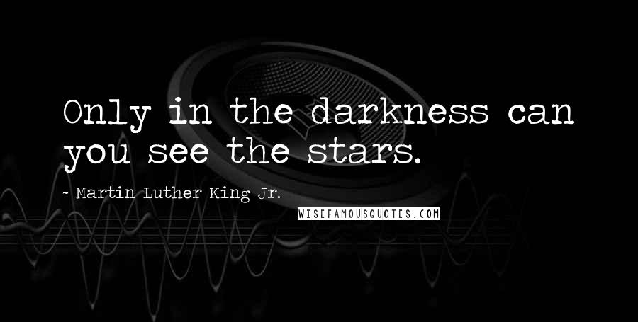 Martin Luther King Jr. Quotes: Only in the darkness can you see the stars.