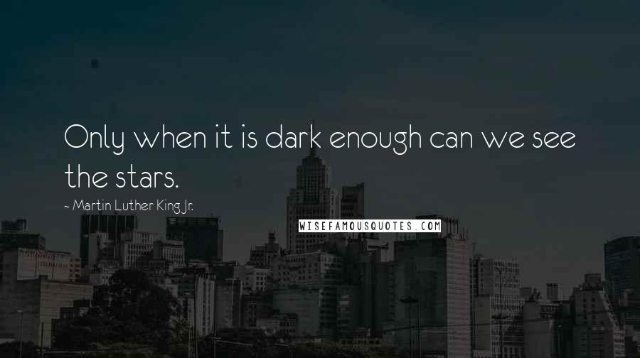 Martin Luther King Jr. Quotes: Only when it is dark enough can we see the stars.