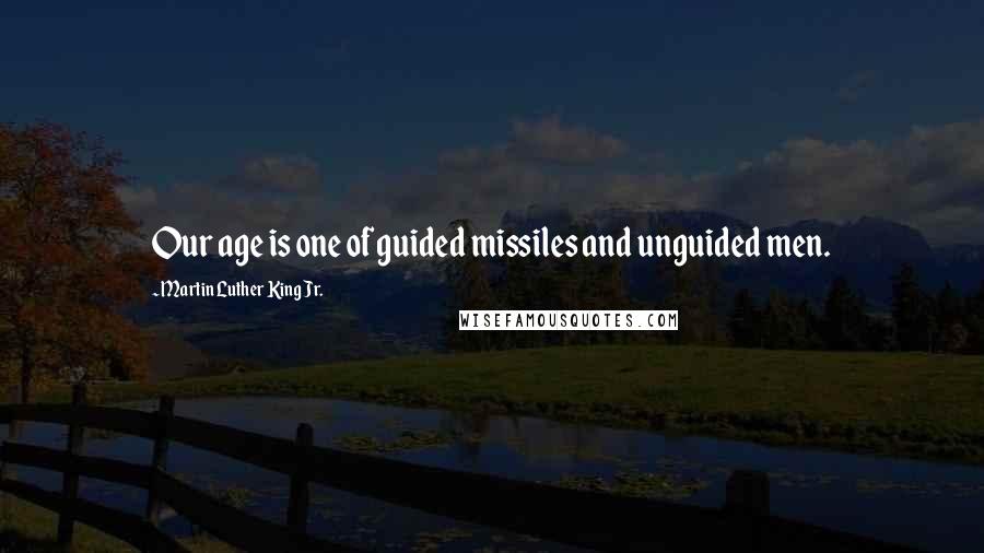 Martin Luther King Jr. Quotes: Our age is one of guided missiles and unguided men.