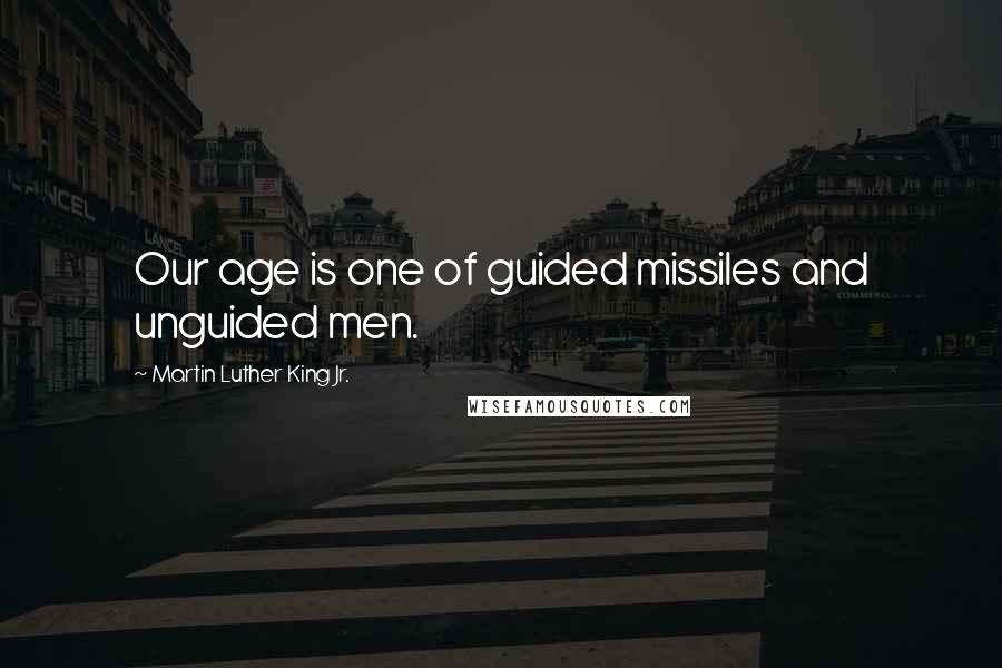 Martin Luther King Jr. Quotes: Our age is one of guided missiles and unguided men.