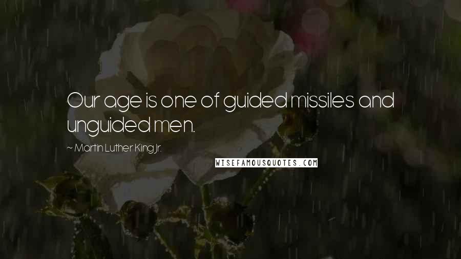 Martin Luther King Jr. Quotes: Our age is one of guided missiles and unguided men.