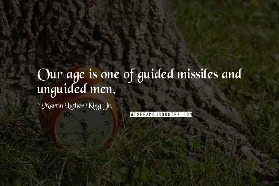 Martin Luther King Jr. Quotes: Our age is one of guided missiles and unguided men.