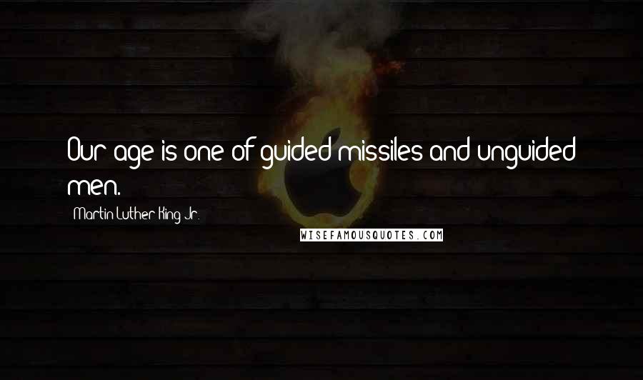 Martin Luther King Jr. Quotes: Our age is one of guided missiles and unguided men.