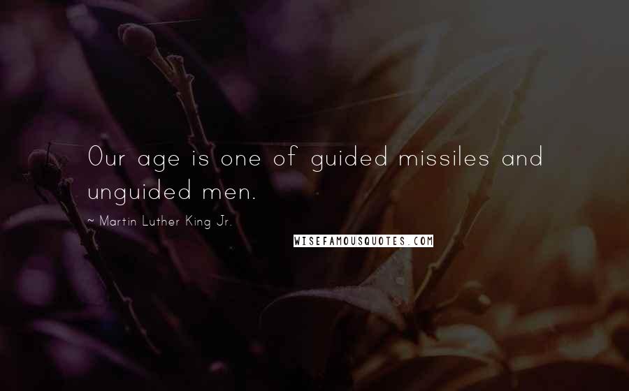 Martin Luther King Jr. Quotes: Our age is one of guided missiles and unguided men.