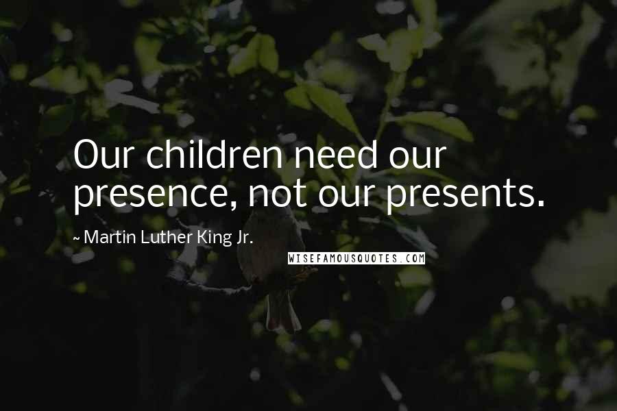 Martin Luther King Jr. Quotes: Our children need our presence, not our presents.