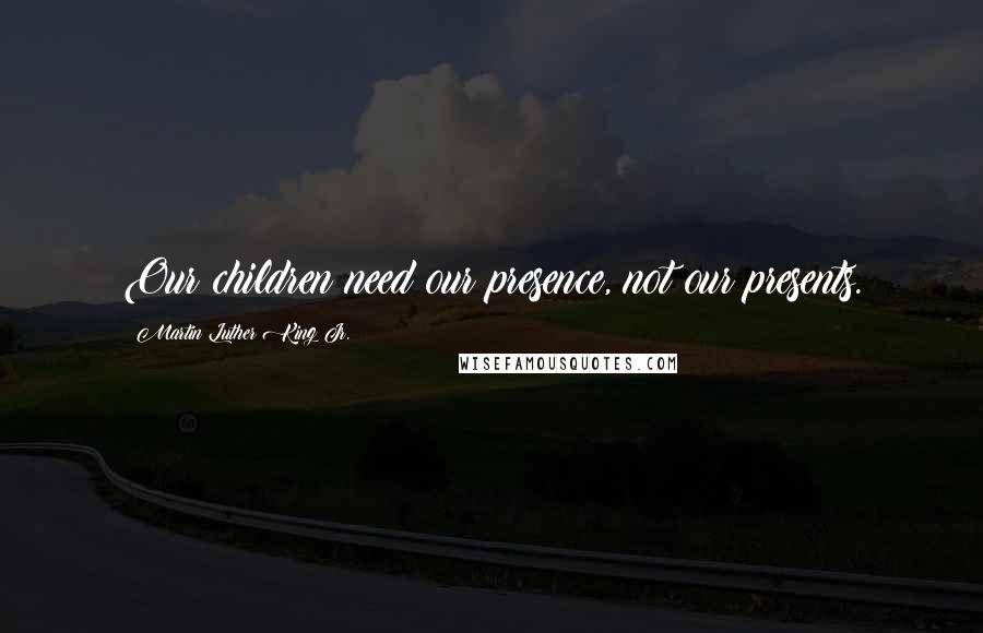 Martin Luther King Jr. Quotes: Our children need our presence, not our presents.