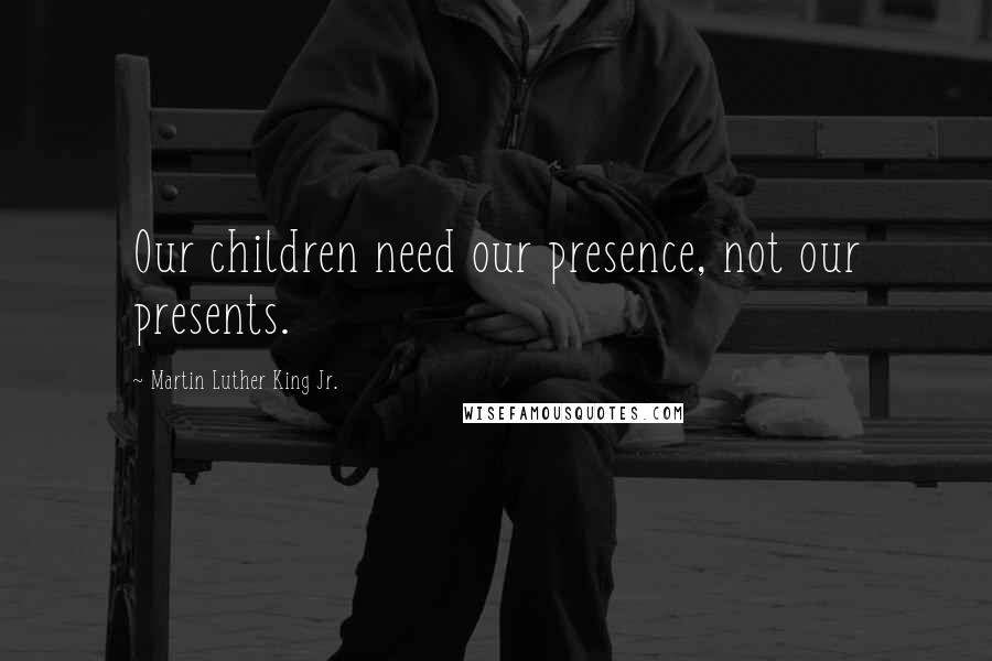 Martin Luther King Jr. Quotes: Our children need our presence, not our presents.
