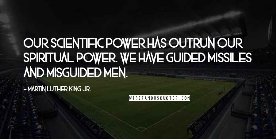 Martin Luther King Jr. Quotes: Our scientific power has outrun our spiritual power. We have guided missiles and misguided men.