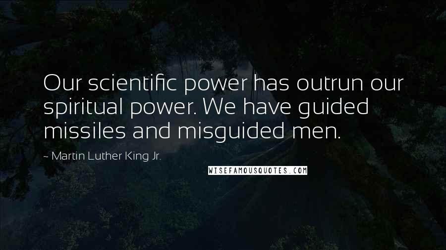 Martin Luther King Jr. Quotes: Our scientific power has outrun our spiritual power. We have guided missiles and misguided men.