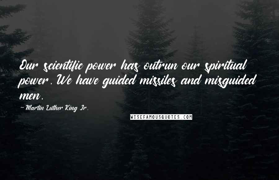 Martin Luther King Jr. Quotes: Our scientific power has outrun our spiritual power. We have guided missiles and misguided men.