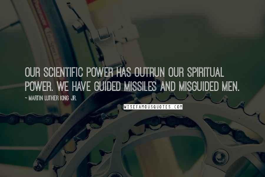 Martin Luther King Jr. Quotes: Our scientific power has outrun our spiritual power. We have guided missiles and misguided men.