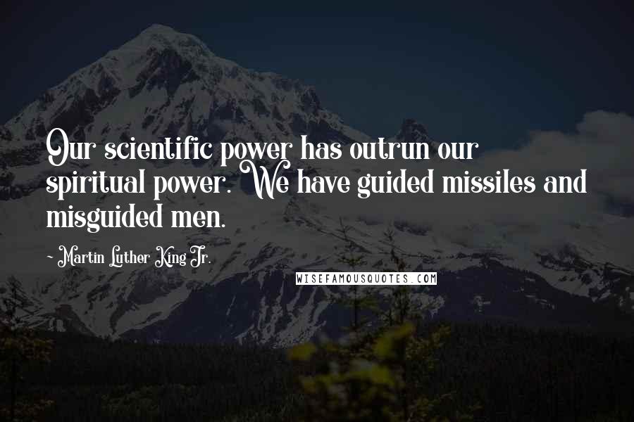 Martin Luther King Jr. Quotes: Our scientific power has outrun our spiritual power. We have guided missiles and misguided men.