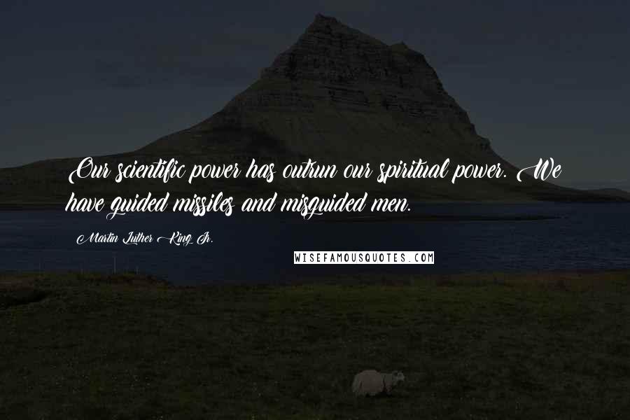 Martin Luther King Jr. Quotes: Our scientific power has outrun our spiritual power. We have guided missiles and misguided men.