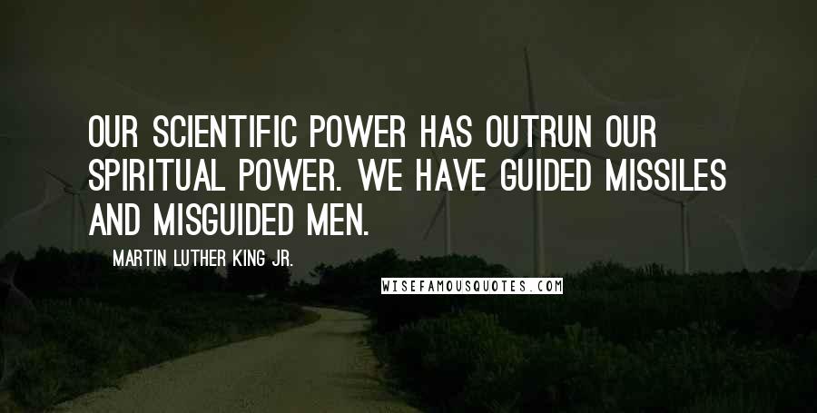 Martin Luther King Jr. Quotes: Our scientific power has outrun our spiritual power. We have guided missiles and misguided men.