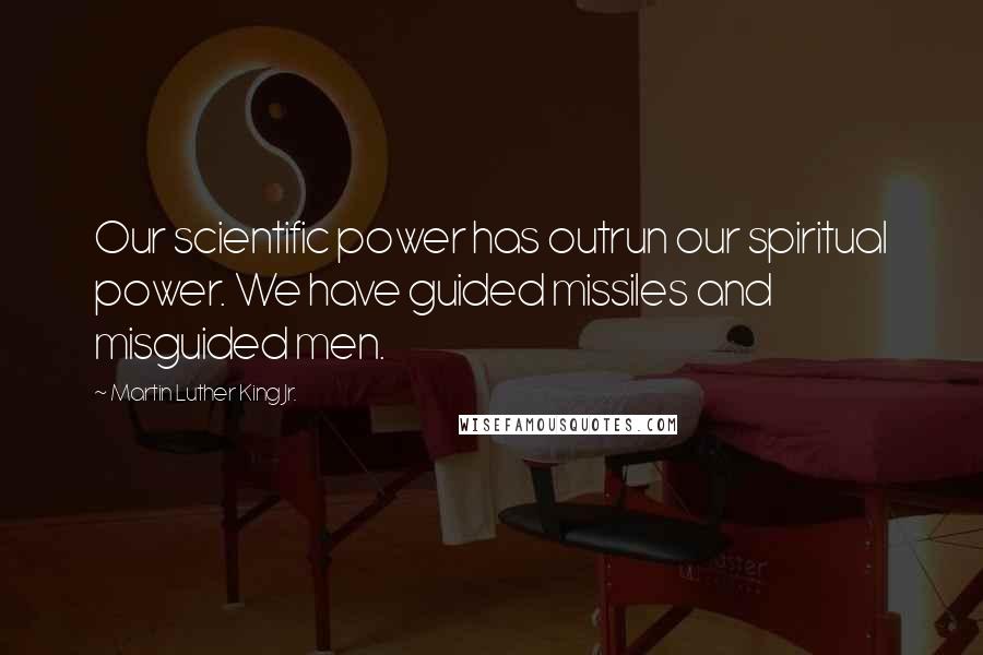 Martin Luther King Jr. Quotes: Our scientific power has outrun our spiritual power. We have guided missiles and misguided men.