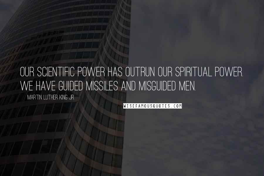 Martin Luther King Jr. Quotes: Our scientific power has outrun our spiritual power. We have guided missiles and misguided men.