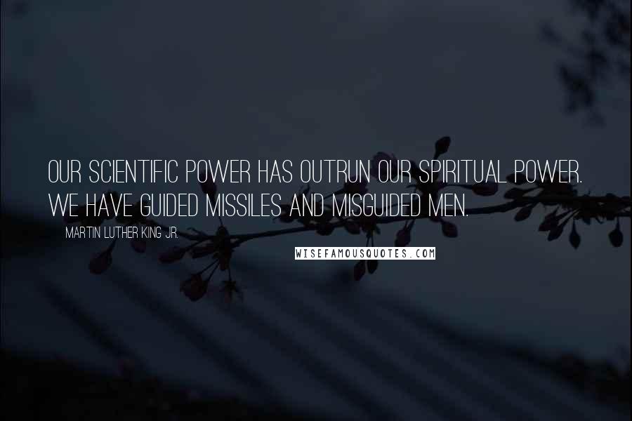 Martin Luther King Jr. Quotes: Our scientific power has outrun our spiritual power. We have guided missiles and misguided men.