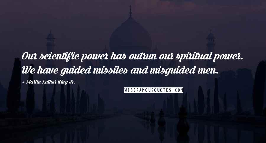 Martin Luther King Jr. Quotes: Our scientific power has outrun our spiritual power. We have guided missiles and misguided men.