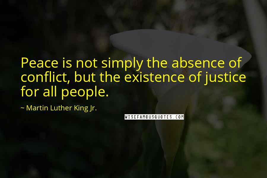 Martin Luther King Jr. Quotes: Peace is not simply the absence of conflict, but the existence of justice for all people.